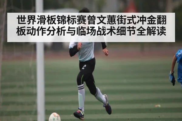 世界滑板锦标赛曾文蕙街式冲金翻板动作分析与临场战术细节全解读