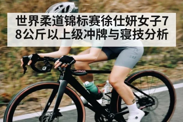 世界柔道锦标赛徐仕妍女子78公斤以上级冲牌与寝技分析