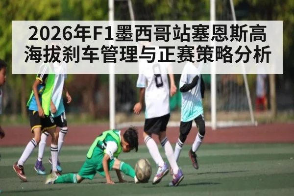 2026年F1墨西哥站塞恩斯高海拔刹车管理与正赛策略分析