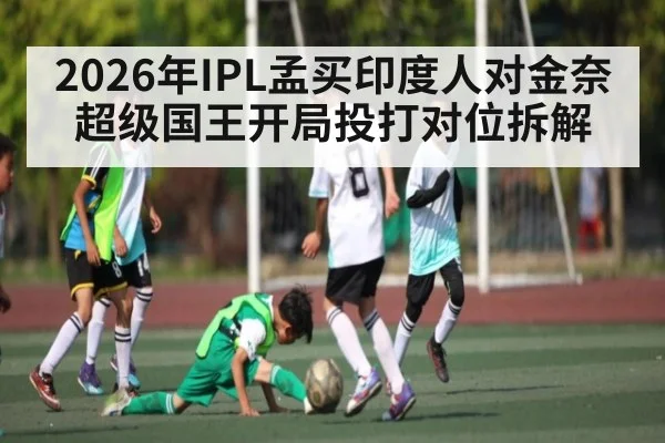 2026年IPL孟买印度人对金奈超级国王开局投打对位拆解